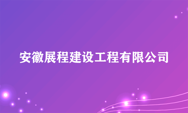 安徽展程建设工程有限公司