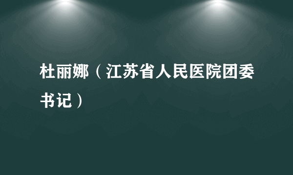 杜丽娜（江苏省人民医院团委书记）