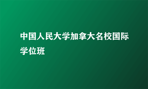 中国人民大学加拿大名校国际学位班