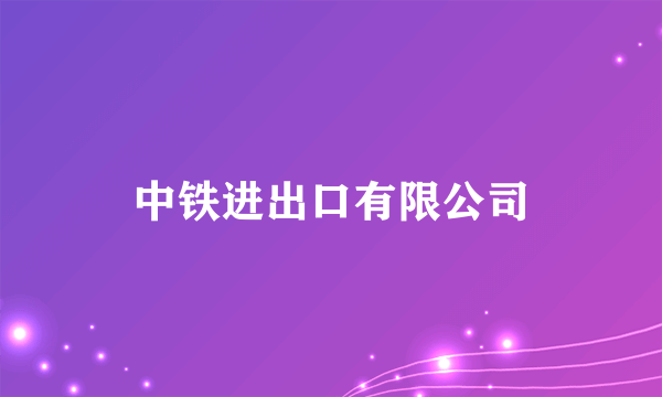 中铁进出口有限公司