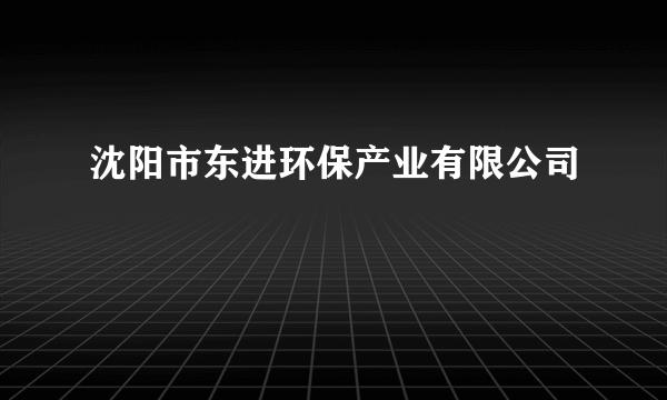 沈阳市东进环保产业有限公司