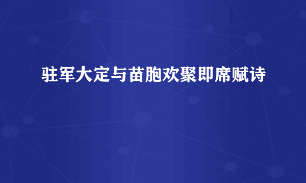 驻军大定与苗胞欢聚即席赋诗