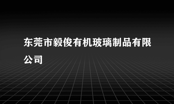 东莞市毅俊有机玻璃制品有限公司