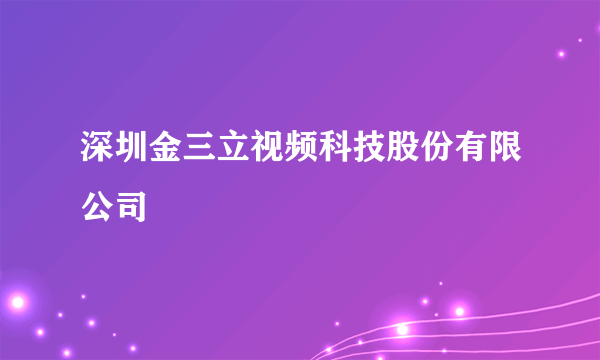 深圳金三立视频科技股份有限公司