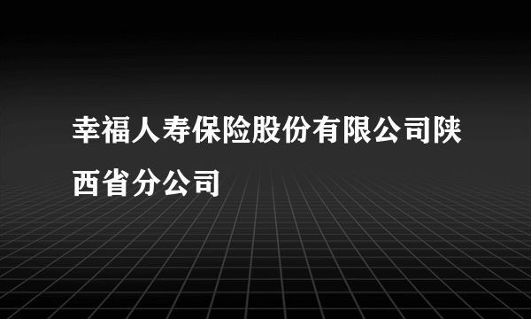 幸福人寿保险股份有限公司陕西省分公司