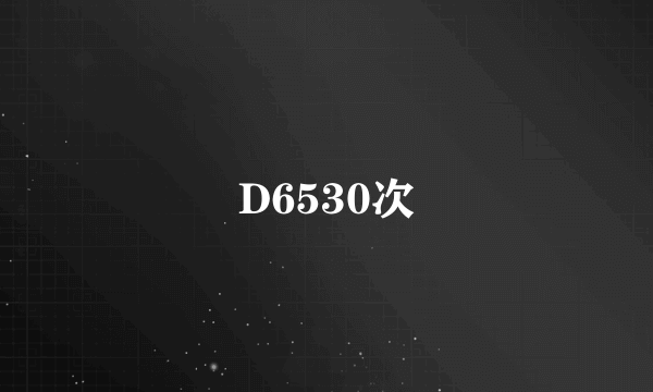 D6530次