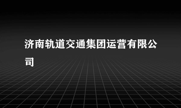 济南轨道交通集团运营有限公司