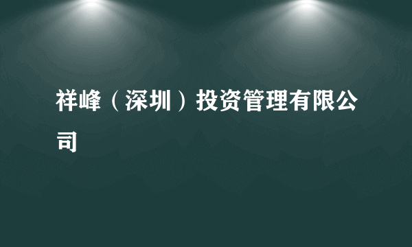 祥峰（深圳）投资管理有限公司