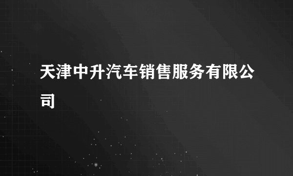 天津中升汽车销售服务有限公司