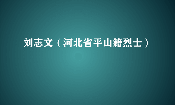 刘志文（河北省平山籍烈士）