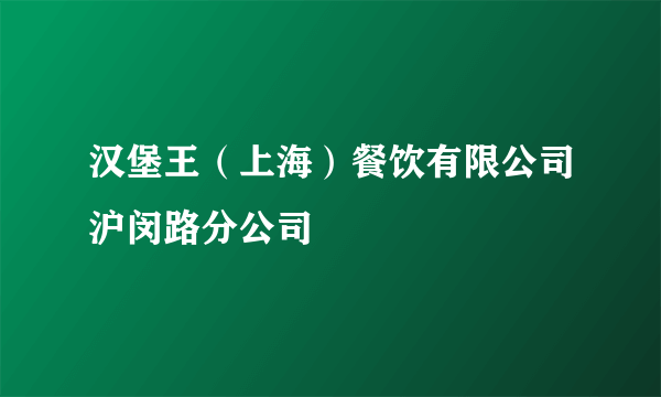 汉堡王（上海）餐饮有限公司沪闵路分公司