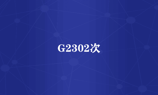 G2302次