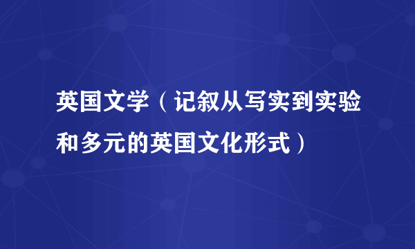 英国文学（记叙从写实到实验和多元的英国文化形式）