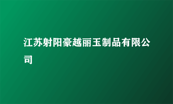 江苏射阳豪越丽玉制品有限公司