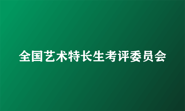 全国艺术特长生考评委员会