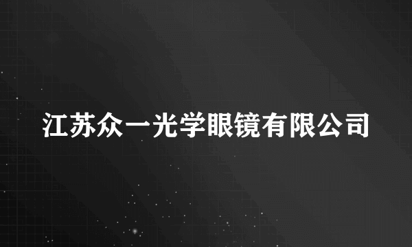 江苏众一光学眼镜有限公司