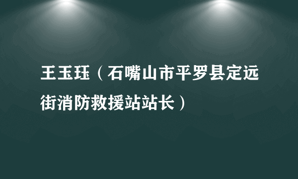 王玉珏（石嘴山市平罗县定远街消防救援站站长）