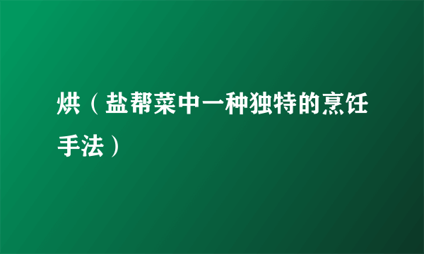 烘（盐帮菜中一种独特的烹饪手法）