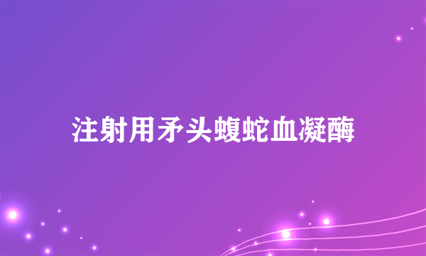 注射用矛头蝮蛇血凝酶