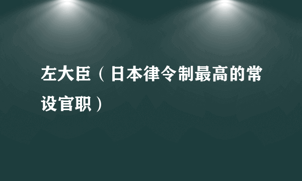 左大臣（日本律令制最高的常设官职）