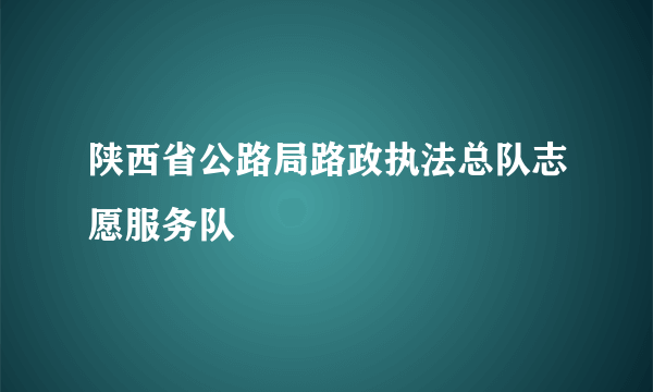 陕西省公路局路政执法总队志愿服务队