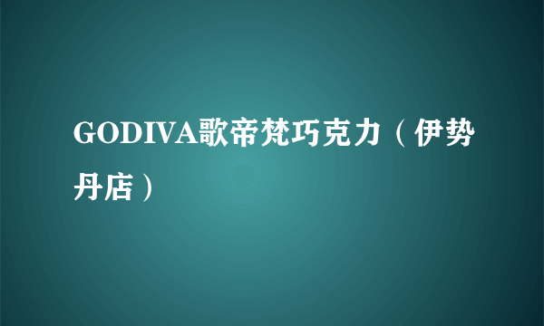 GODIVA歌帝梵巧克力（伊势丹店）