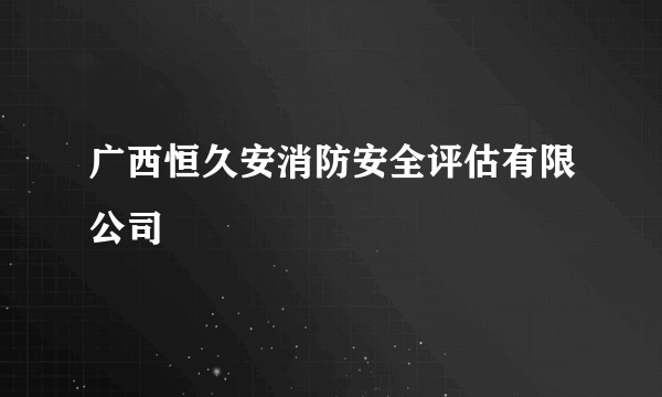 广西恒久安消防安全评估有限公司