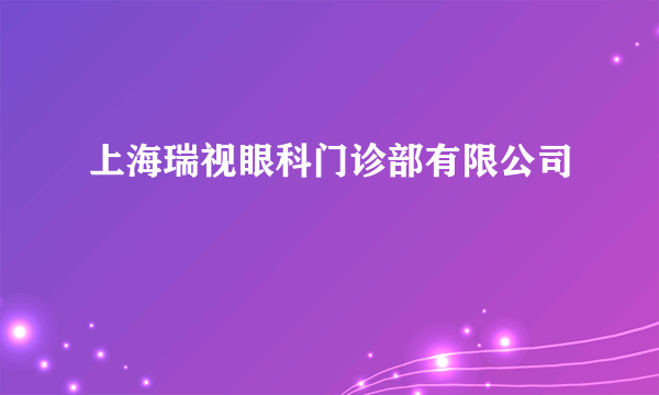 上海瑞视眼科门诊部有限公司