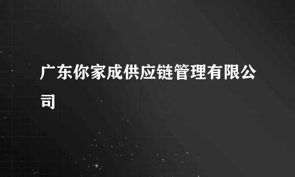 广东你家成供应链管理有限公司