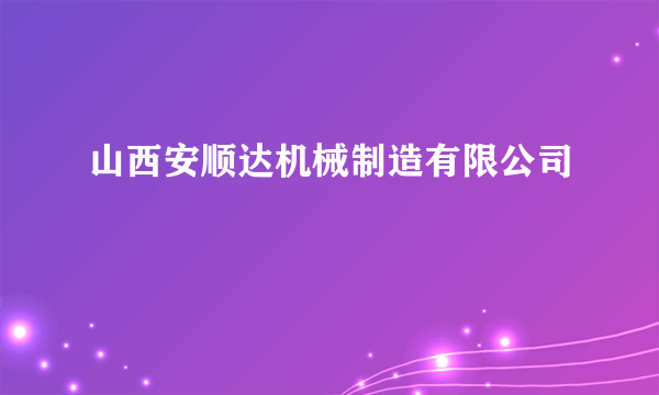 山西安顺达机械制造有限公司