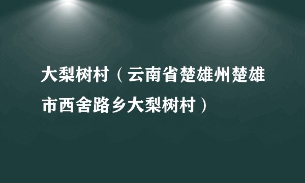 大梨树村（云南省楚雄州楚雄市西舍路乡大梨树村）