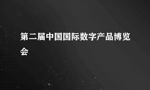 第二届中国国际数字产品博览会