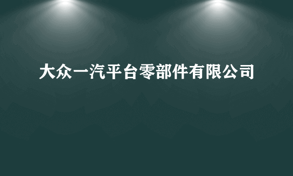 大众一汽平台零部件有限公司