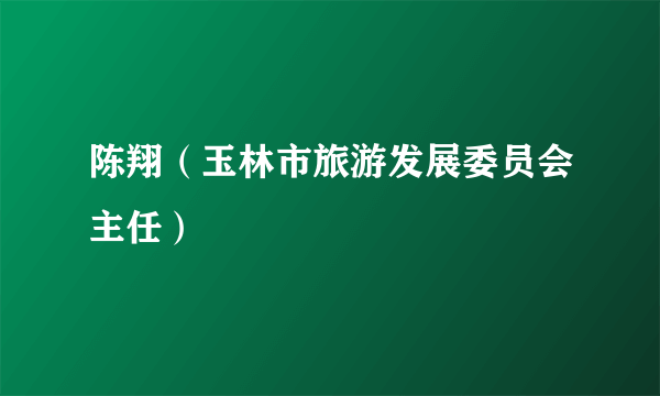 陈翔（玉林市旅游发展委员会主任）