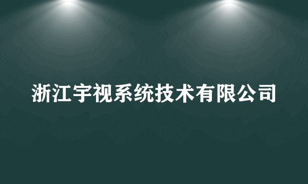 浙江宇视系统技术有限公司