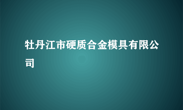 牡丹江市硬质合金模具有限公司