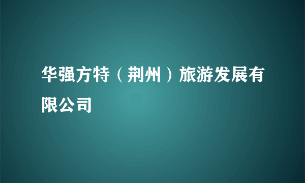 华强方特（荆州）旅游发展有限公司