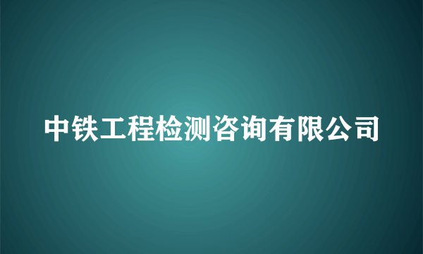 中铁工程检测咨询有限公司