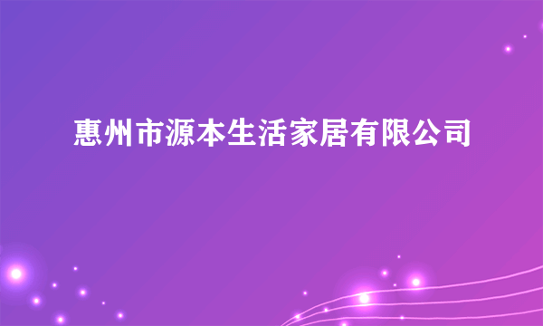 惠州市源本生活家居有限公司