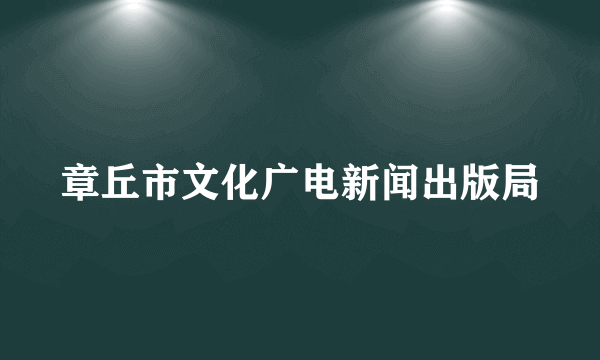 章丘市文化广电新闻出版局