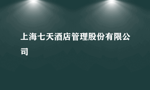 上海七天酒店管理股份有限公司