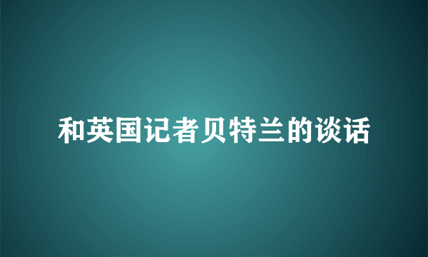 和英国记者贝特兰的谈话