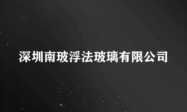 深圳南玻浮法玻璃有限公司