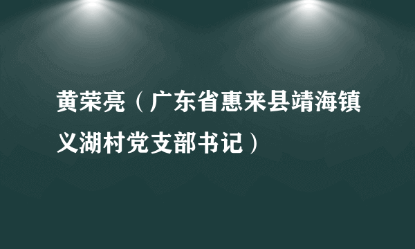 黄荣亮（广东省惠来县靖海镇义湖村党支部书记）