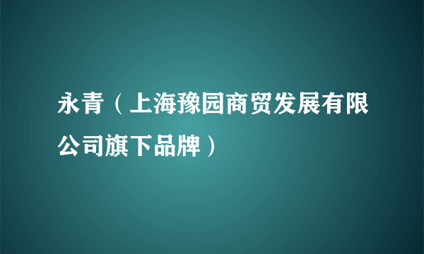 永青（上海豫园商贸发展有限公司旗下品牌）