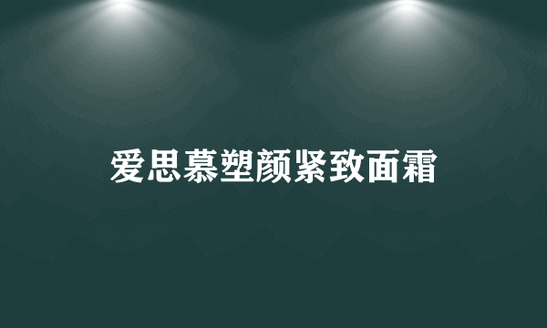 爱思慕塑颜紧致面霜