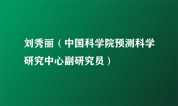 刘秀丽（中国科学院预测科学研究中心副研究员）