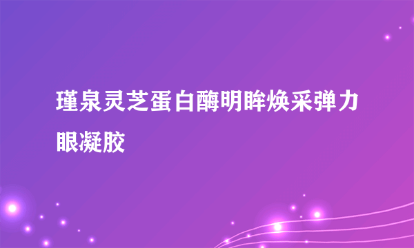 瑾泉灵芝蛋白酶明眸焕采弹力眼凝胶