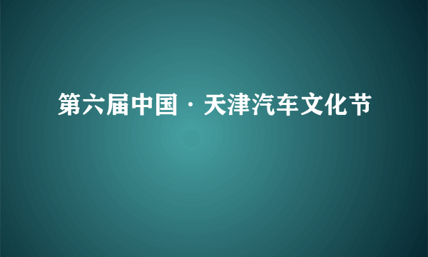 第六届中国·天津汽车文化节