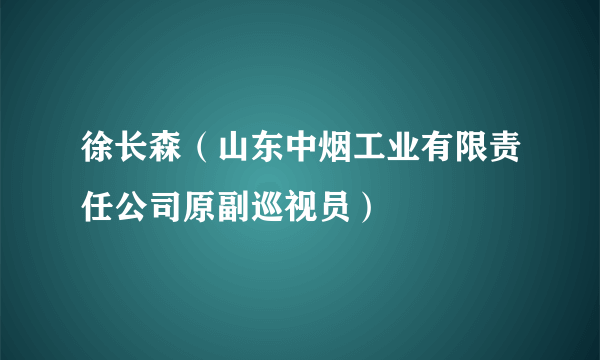 徐长森（山东中烟工业有限责任公司原副巡视员）